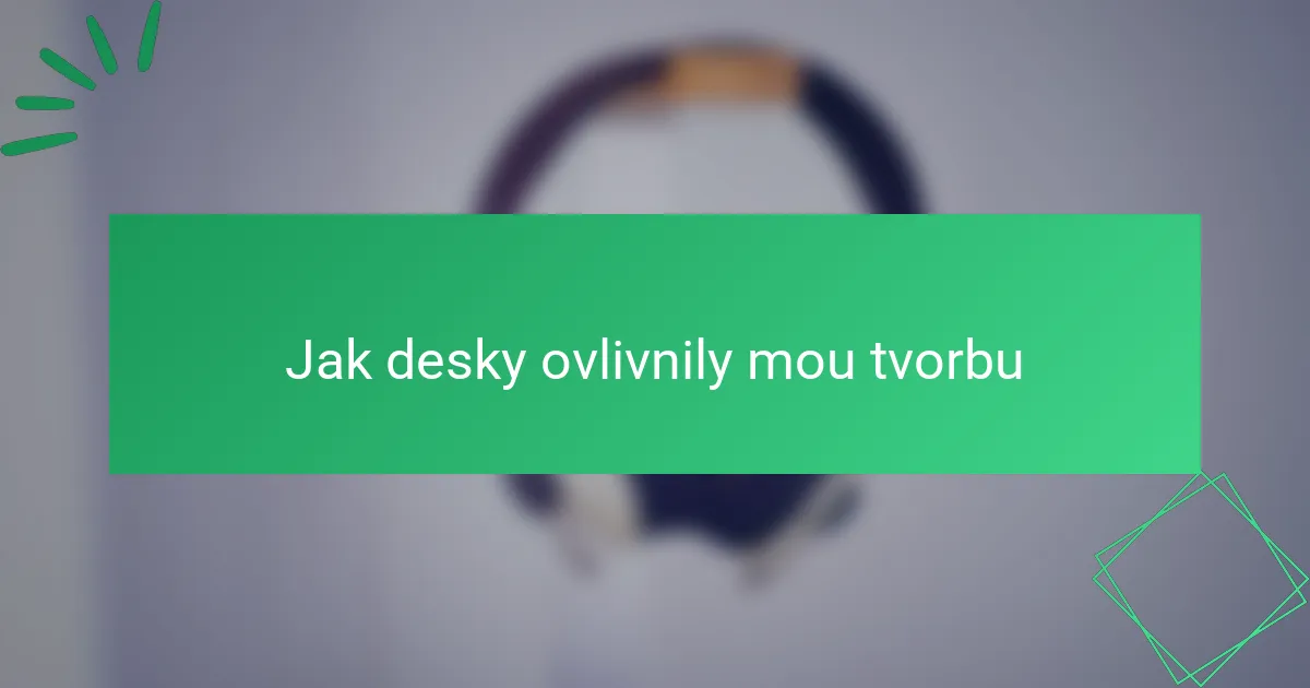 Jak desky ovlivnily mou tvorbu