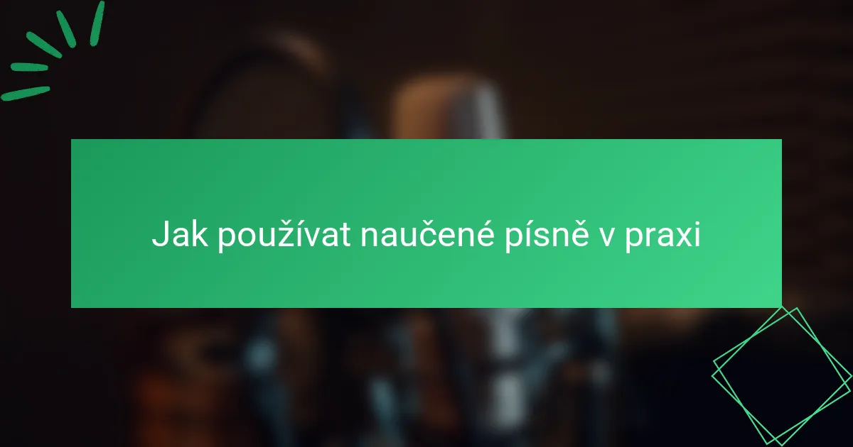 Jak používat naučené písně v praxi