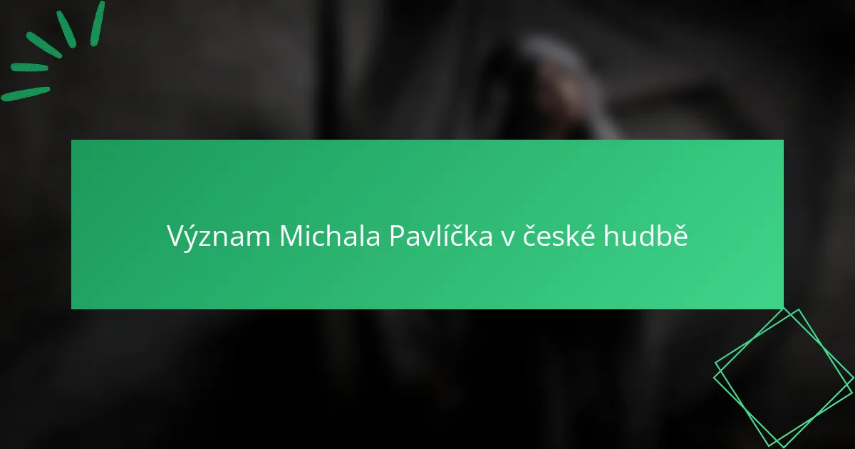 Význam Michala Pavlíčka v české hudbě